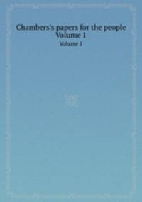 Chambers`s papers for the people. Volume 1