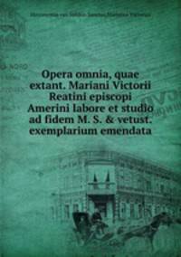 Opera omnia, quae extant. Mariani Victorii Reatini episcopi Amerini labore et studio ad fidem M. S. & vetust. exemplarium emendata