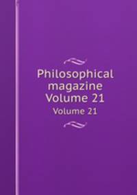 Philosophical magazine. Volume 21