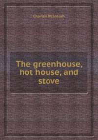 The greenhouse, hot house, and stove