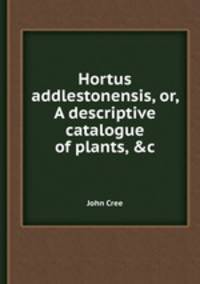 Hortus addlestonensis, or, A descriptive catalogue of plants, &c
