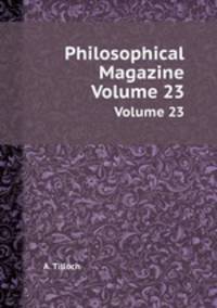 Philosophical Magazine. Volume 23