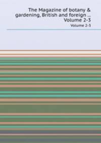 The Magazine of botany & gardening, British and foreign .... Volume 2-3