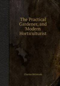 The Practical Gardener, and Modern Horticulturist