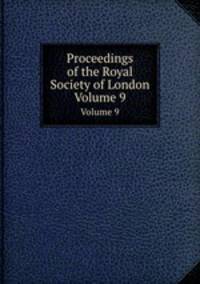 Proceedings of the Royal Society of London. Volume 9