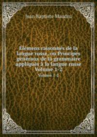 lmens raisonns de la langue russe, ou Principes gnraux de la grammaire appliqus la langue russe. Volume 1-2