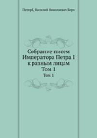 Собрание писем Императора Петра и к разным лицам. Том 1
