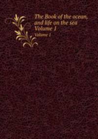 The Book of the ocean, and life on the sea. Volume 1