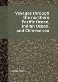 Voyages through the northern Pacific Ocean, Indian Ocean, and Chinese sea