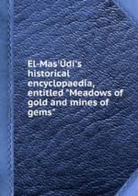 El-Mas`d`s historical encyclopaedia, entitled "Meadows of gold and mines of gems"