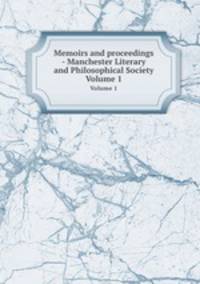 Memoirs and proceedings - Manchester Literary and Philosophical Society. Volume 1