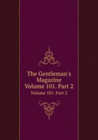 The Gentleman`s Magazine. Volume 101. Part 2