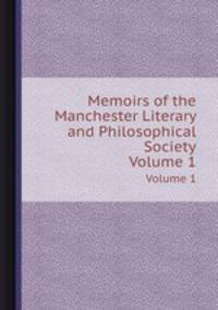 Memoirs of the Manchester Literary and Philosophical Society. Volume 1