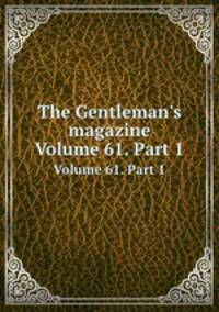 The Gentleman`s magazine. Volume 61. Part 1