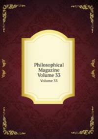 Philosophical Magazine. Volume 33