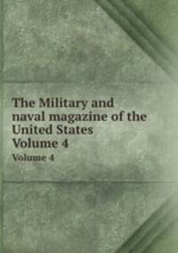 The Military and naval magazine of the United States. Volume 4