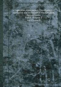 American state papers: Documents, legislative and executive of the Congress United States.. Part 5. Volume 2