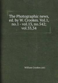 The Photographic news, ed. by W. Crookes. Vol.1, no.1 - vol.13, no.542; vol.33,34