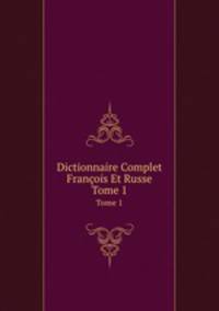 Dictionnaire Complet Franois Et Russe. Tome 1