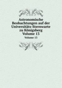 Astronomische Beobachtungen auf der Universitts-Sternwarte zu Knigsberg. Volume 13