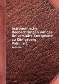 Astronomische Beobachtungen auf der Universitts-Sternwarte zu Knigsberg. Volume 1