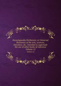 Encyclopaedia Perthensis; or Universal dictionary of the arts, sciences, literature, &c. intended to supersede the use of other books of reference. Volume 12