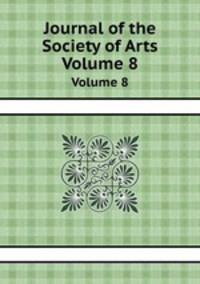 Journal of the Society of Arts. Volume 8