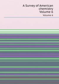 A Survey of American chemistry. Volume 6