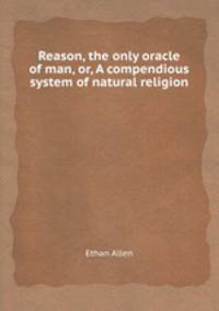 Reason, the only oracle of man, or, A compendious system of natural religion