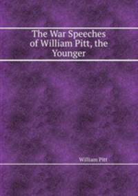 The War Speeches of William Pitt, the Younger
