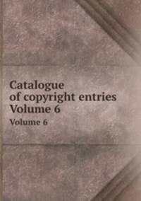 Catalogue of copyright entries. Volume 6