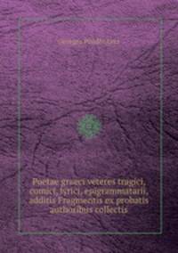 Poetae graeci veteres tragici, comici, lyrici, epigrammatarii, additis Fragmentis ex probatis authoribus collectis.