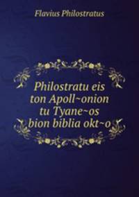 Philostratu eis ton Apoll~onion tu Tyane~os bion biblia okt~o.