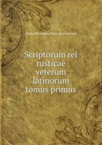Scriptorum rei rusticae veterum latinorum tomus primus