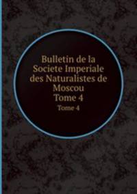 Bulletin de la Societe Imperiale des Naturalistes de Moscou. Tome 4