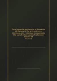 Encyclopaedia perthensis, or, Universal dictionary of the arts, sciences, literature, etc. : intended to supersede the use of other books of reference. Volume 18