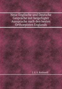 Neue Englische und Deutsche Gesprche mit beigefgter Aussprache nach den besten Orthoepisten Englands
