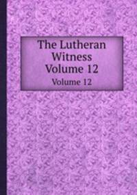 The Lutheran Witness. Volume 12