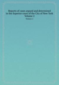Reports of cases argued and determined in the Superior court of the City of New York. Volume 2