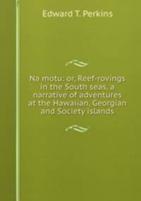 Na motu: or, Reef-rovings in the South seas, a narrative of adventures at the Hawaiian, Georgian and Society islands