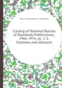 Catalog of National Bureau of Standards Publications, 1966-1976: pt. 1-2. Citations and abstracts