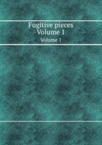 Fugitive pieces. Volume 1