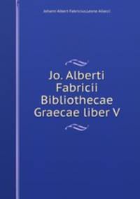 Jo. Alberti Fabricii Bibliothecae Graecae liber V