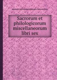 Sacrorum et philologicorum miscellaneorum libri sex.