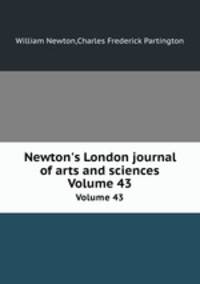 Newton`s London journal of arts and sciences. Volume 43