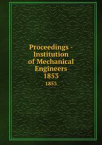 Proceedings - Institution of Mechanical Engineers. 1853
