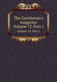 The Gentleman`s magazine. Volume 72. Part 1