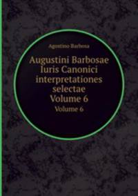 Augustini Barbosae Iuris Canonici interpretationes selectae. Volume 6