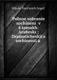 Polnoe sobranie sochinenii v 4 tomakh: Arabeski; Dramaticheskii?a? sochinenii?a?
