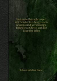 Heilsame Betrachtungen der Geschichte des grossen Leydens und Versnungs-Todes Jesu Christi auf alle Tage des Jahrs